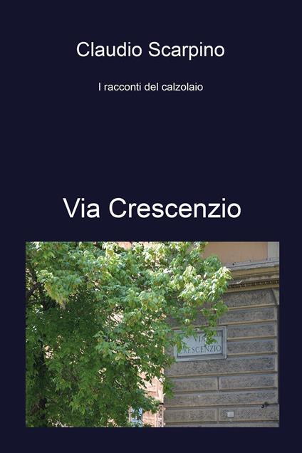 Via Crescenzio. I racconti del calzolaio - Claudio Scarpino - copertina