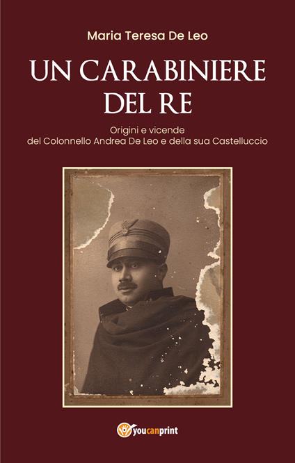 Un carabiniere del re. Origini e vicende del colonnello Andrea De Leo e della sua Castelluccio - Maria Teresa De Leo - copertina