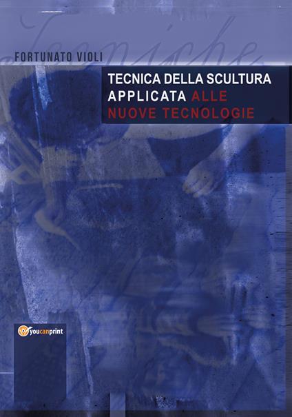 Tecnica della scultura applicata alle nuove tecnologie - Fortunato Violi - copertina