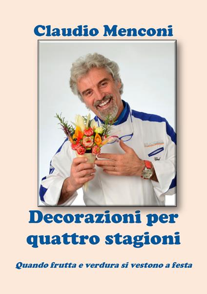 Decorazioni per quattro stagioni. Quando frutta e verdura si vestono a festa - Claudio Menconi - copertina