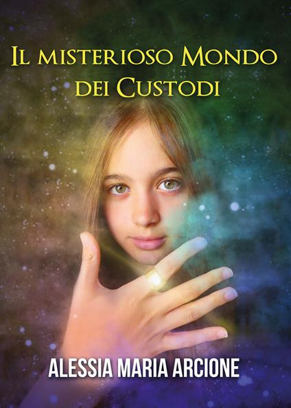 Il misterioso mondo dei Custodi - Alessia Maria Arcione - copertina