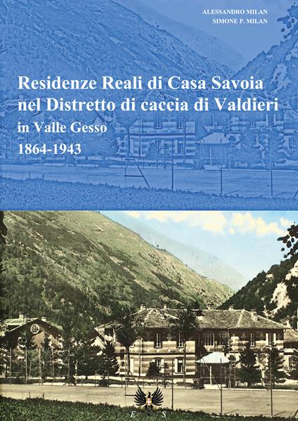 Residenze reali di Casa Savoia nel Distretto di caccia di Valdieri in Valle Gesso (1864-1943) - Simone P. Milan,Alessandro Milan - copertina