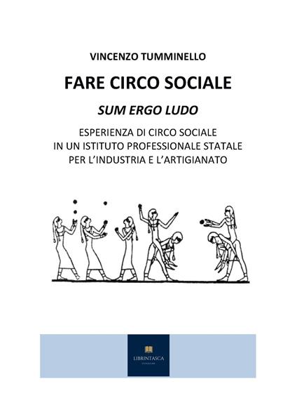 Fare circo sociale. Sum ergo ludo. Esperienza di circo sociale in un istituto professionale statale per l'industria e l'artigianato - Vincenzo Tumminello - copertina