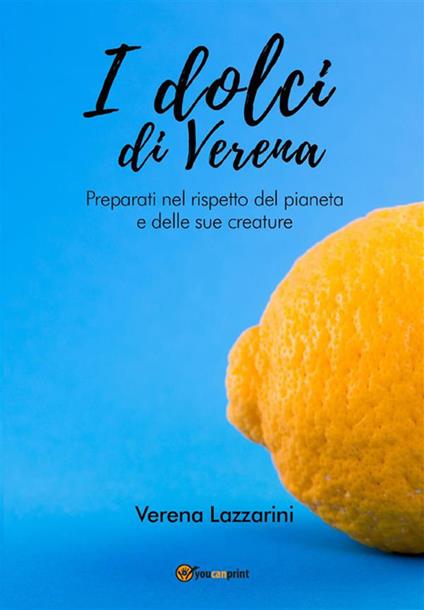 I dolci di Verena. Preparati nel rispetto del pianeta e delle sue creature - Verena Lazzarini - ebook