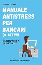 Manuale antistress per bancari (& affini). Lavorare in banca, gestire lo stress e vivere felici