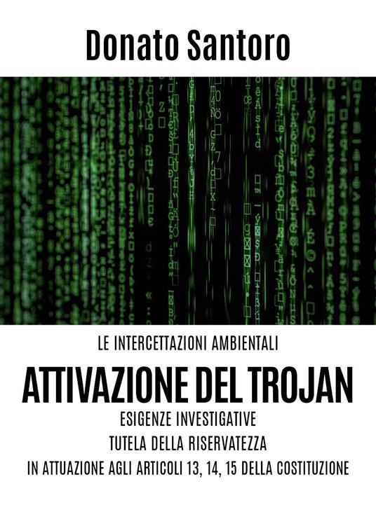 Le intercettazioni ambientali. Attivazione del trojan, esigenze investigative, tutela della riservatezza in attuazione agli art. 13,14 e 15 della Costituzione - Donato Santoro - copertina