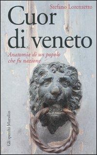 Cuor di veneto. Anatomia di un popolo che fu nazione - Stefano Lorenzetto - copertina