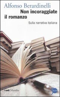 Non incoraggiate il romanzo. Sulla narrativa italiana - Alfonso Berardinelli - copertina