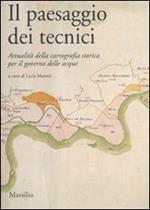 Il paesaggio dei tecnici. Attualità della cartografia storica per il governo delle acque. Atti del Convegno internazionale (Bologna, 3-4 aprile 2008)