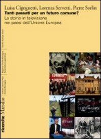 Tanti passati per un futuro comune? La storia in televisione nei paesi dell'Unione europea - Luisa Cigognetti,Lorenza Servetti,Pierre Sorlin - copertina