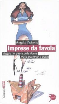 Imprese da favola. Viaggio nel paese delle donne che si inventano il lavoro - Angela Padrone - copertina