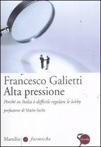 Alta pressione. Perché in Italia è difficile regolare le lobby - Francesco Galietti - copertina