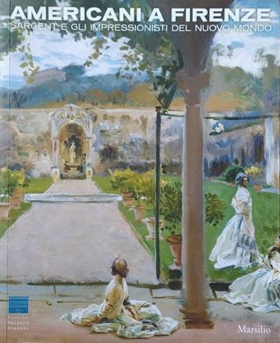 Americani a Firenze. Sargent e gli impressionisti del nuovo mondo. Catalogo della mostra (Firenze, 3 marzo-15 luglio 2012). Ediz. a colori - copertina