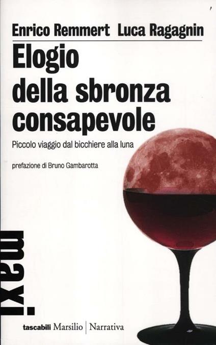 Elogio della sbronza consapevole. Piccolo viaggio dal bicchiere alla luna - Enrico Remmert,Luca Ragagnin - copertina