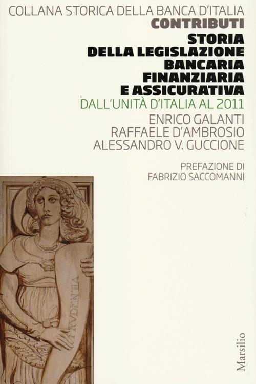 Storia della legislazione bancaria, finanziaria e assicurativa. Dall'Unità d'Italia al 2011 - Enrico Galanti,Raffaele D'Ambrosio,Alessandro V. Guccione - copertina