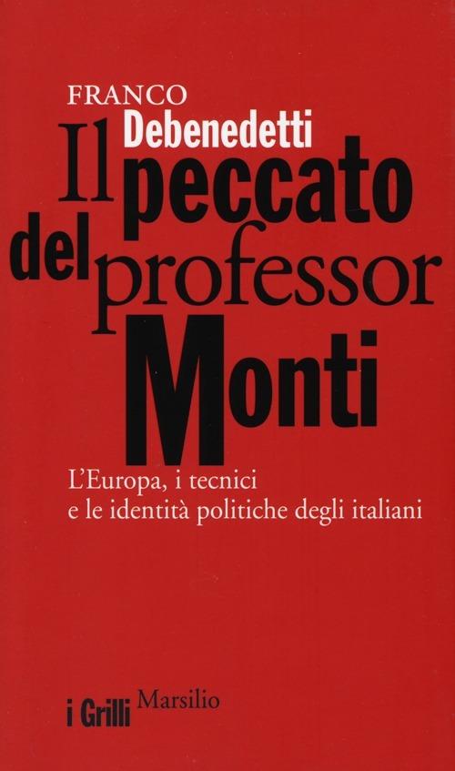 Il peccato del professor Monti. L'Europa, i tecnici e le identità politiche degli italiani - Franco Debenedetti - copertina