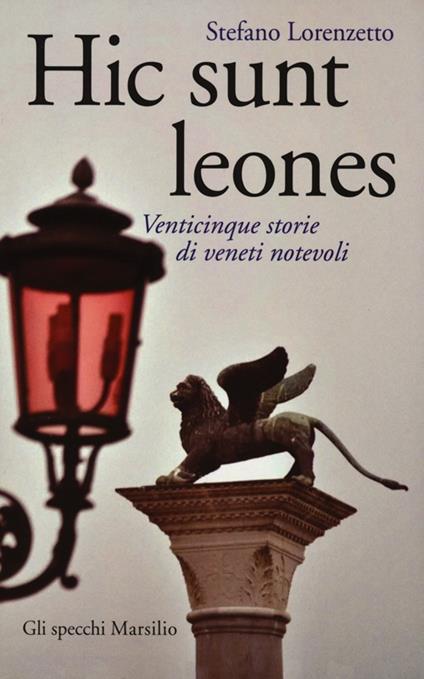 Hic sunt leones. Venticinque storie di veneti notevoli - Stefano Lorenzetto - copertina