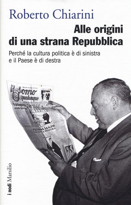 Alle origini di una strana Repubblica. Perché la cultura politica è di sinistra e il Paese è di destra - Roberto Chiarini - copertina