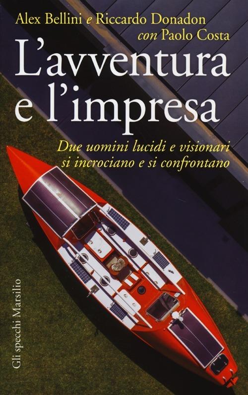 L' avventura e l'impresa. Due uomini lucidi e visionari si incrociano e si confrontano - Alex Bellini,Riccardo Donadon,Paolo Costa - copertina