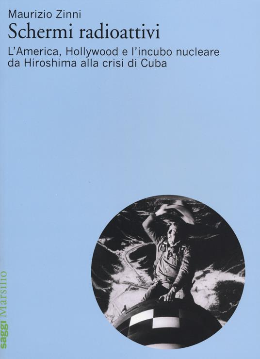 Schermi radioattivi. L'America, Hollywood e l'incubo nucleare da Hiroshima alla crisi di Cuba - Maurizio Zinni - copertina