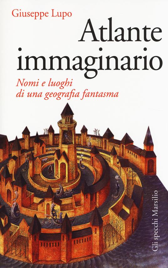 Atlante immaginario. Nomi e luoghi di una geografia fantasma - Giuseppe Lupo - copertina