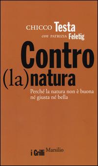 Contro(la)natura. Perché la natura non è buona né giusta né bella - Chicco Testa,Patrizia Feletig - 2