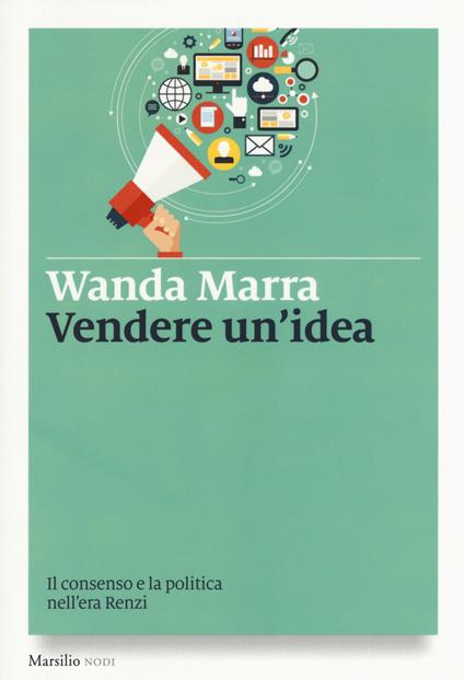 Vendere un'idea. Il consenso e la politica nell'era Renzi - Wanda Marra - copertina