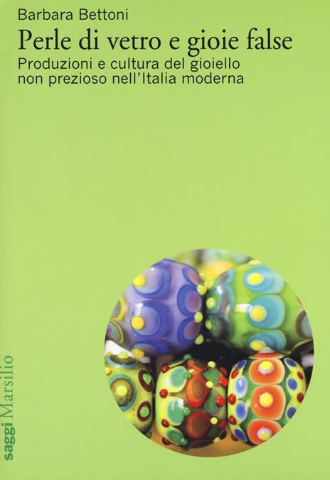 Perle di vetro e gioie false. Produzioni e cultura del gioiello non prezioso nell'Italia moderna - Barbara Bettoni - copertina