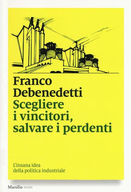 Scegliere i vincitori, salvare i perdenti. L'insana idea della politica industriale - Franco Debenedetti - copertina