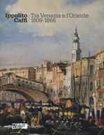 Ippolito Caffi. Tra Venezia e l'Oriente 1809-1866. Catalogo della mostra (Venezia, 28 maggio, 20 novembre 2016). Ediz. illustrata