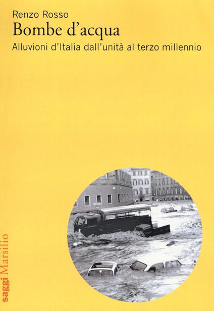 Bombe d'acqua. Alluvioni d’Italia dall’Unità al terzo millennio - Renzo Rosso - copertina