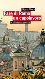 Fare di Roma un capolavoro. La città come passione