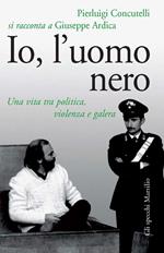 Io, l'uomo nero. Una vita tra politica, violenza e galera