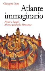 Atlante immaginario. Nomi e luoghi di una geografia fantasma