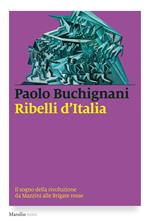 Ribelli d'Italia. Il sogno della rivoluzione da Mazzini alle Brigate rosse