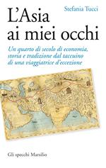 L' Asia ai miei occhi. Un quarto di secolo di economia, storia e tradizione dal taccuino di una viaggiatrice d'eccezione