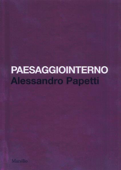 Paesaggiointerno. Alessandro Papetti. Ediz. italiana e inglese - Marco Bazzini,Luca Beatrice,Alessandro Papetti - copertina