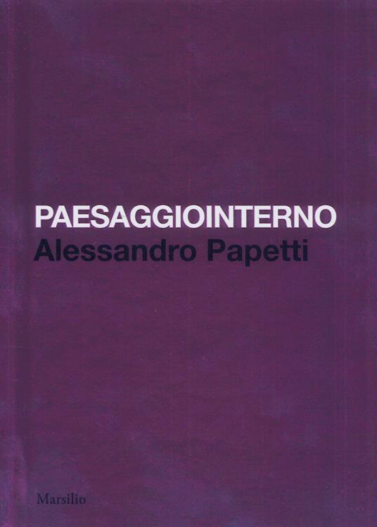 Paesaggiointerno. Alessandro Papetti. Ediz. italiana e inglese - Marco Bazzini,Luca Beatrice,Alessandro Papetti - copertina