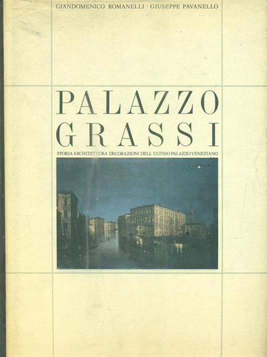 Palazzo Grassi. Storia, architettura, decorazioni dell'ultimo palazzo veneziano - Giandomenico Romanelli,Giuseppe Pavanello - copertina