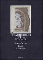 I teatri storici della Toscana. Massa Carrara, Lucca e provincie, censimento documentario e architettonico. Ediz. illustrata - copertina