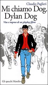 Mi chiamo Dog, Dylan Dog. Vita e imprese di un playboy fifone - Claudio Paglieri - copertina