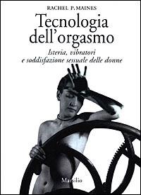 Tecnologia dell'orgasmo. Isteria, vibratori e soddisfazione sessuale delle donne - Rachel P. Maines - copertina