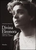 Divina Eleonora. Eleonora Duse nella vita e nell'arte