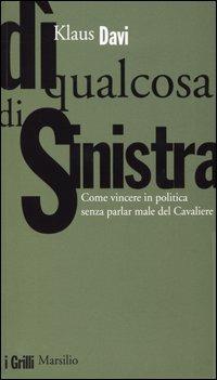 Dì qualcosa di sinistra. Come vincere in politica senza parlar male del Cavaliere - Klaus Davi - copertina