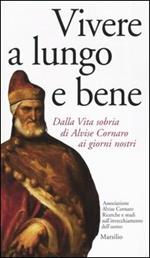 Vivere a lungo e bene. Dalla vita sobria di Alvise Cornaro ai giorni nostri