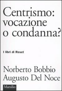 Centrismo: vocazione o condanna? - Norberto Bobbio,Augusto Del Noce - copertina