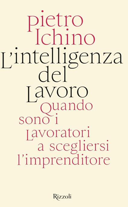 L' intelligenza del lavoro. Quando sono i lavoratori a scegliersi l'imprenditore - Pietro Ichino - ebook