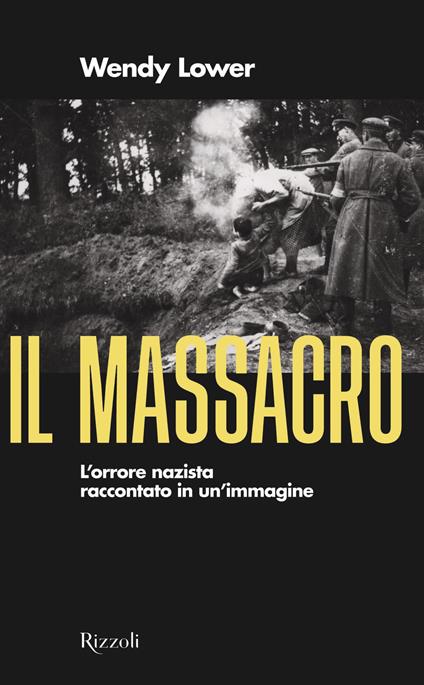 Il massacro. L'orrore nazista raccontato in un'immagine - Wendy Lower,Roberta Zuppet - ebook