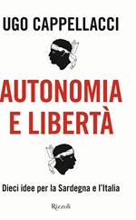 Autonomia e libertà. Dieci idee per la Sardegna e l'Italia