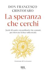 La speranza che cerchi. Storie di santi e straordinarie vite comuni, per ritrovare la luce sulla strada